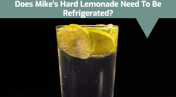 Does Mike's Hard Lemonade Need To Be Refrigerated?