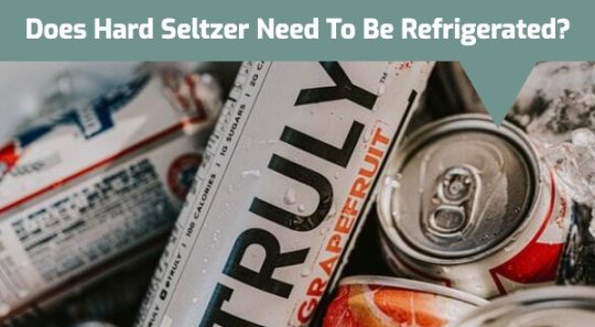 Does Hard Seltzer Need to Be Refrigerated?
