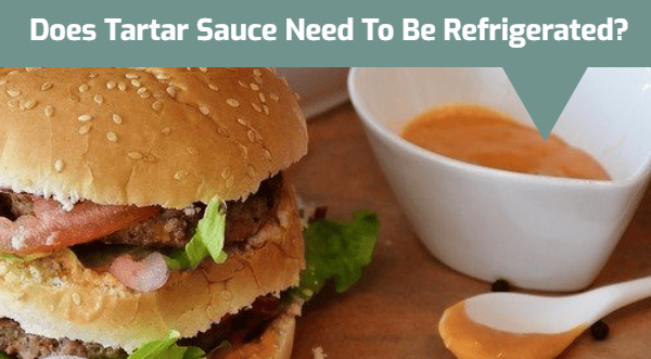 Does Tartar Sauce Need To Be Refrigerated?
