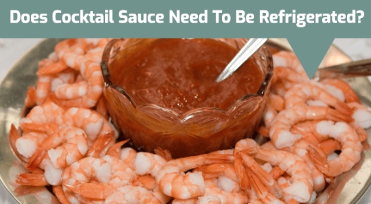Does Cocktail Sauce Need to Be Refrigerated?