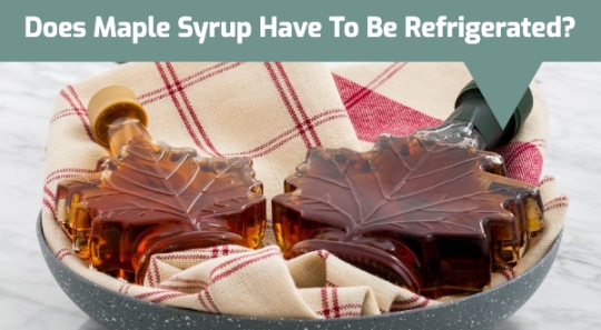 Does Maple Syrup Have to Be Refrigerated? Does It Go Bad?