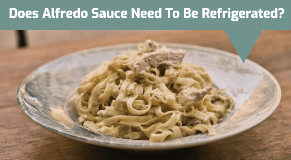 Does Alfredo Sauce Need To Be Refrigerated?