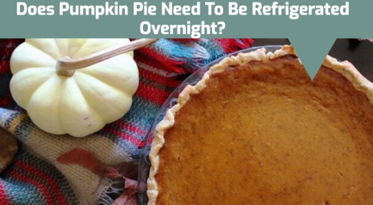 Does Pumpkin Pie Need To Be Refrigerated Overnight