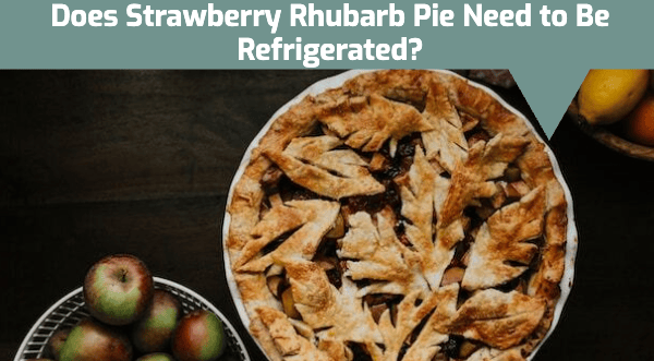 Does Strawberry Rhubarb Pie Need to Be Refrigerated
